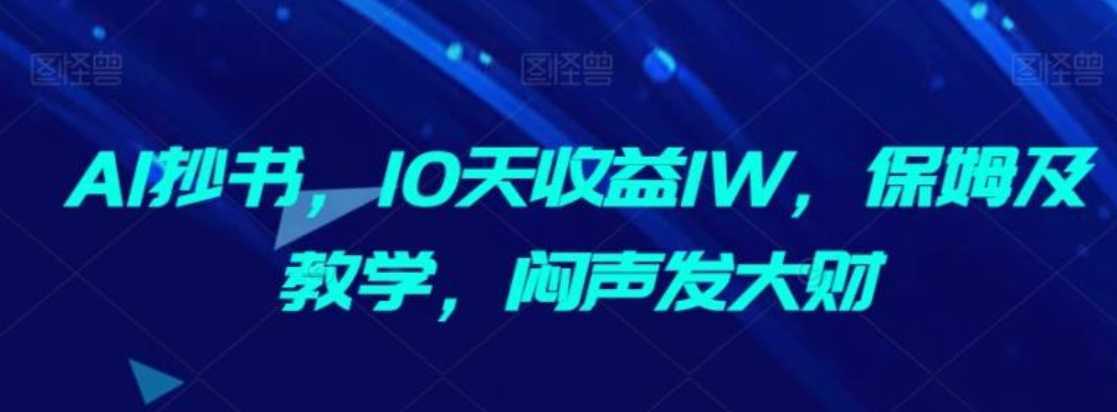 AI抄书,10天收益1W,保姆及教学,闷声发大财