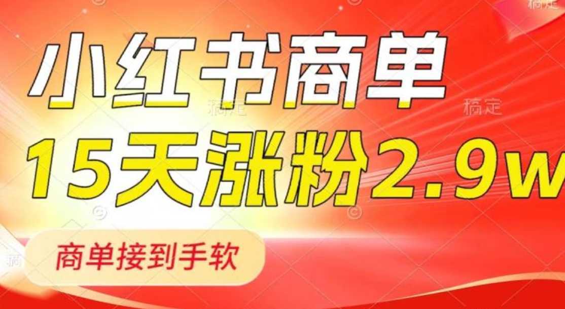 小红书商单最新玩法,新号15天2.9w粉,商单接到手软,1分钟一篇笔记