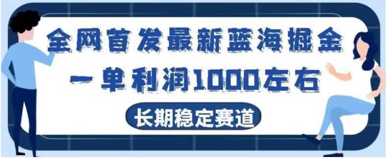 全网首发最新蓝海掘金,一单利润1000左右,稳定落地长久赛道
