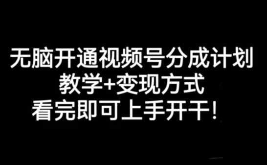 无脑开通视频号分成计划,教学+变现方式,看完即可上手开干!