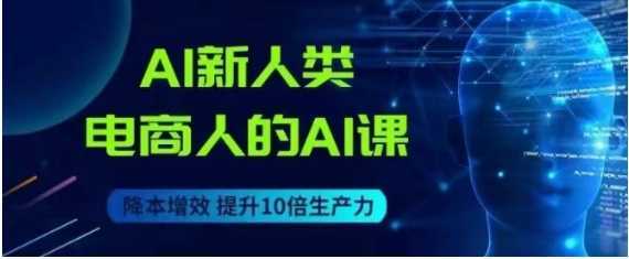 AI新人类-电商人的AI课,用世界先进的AI帮助电商降本增效