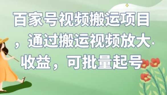 百家号视频搬运项目,通过搬运视频放大收益,可批量起号【揭秘】