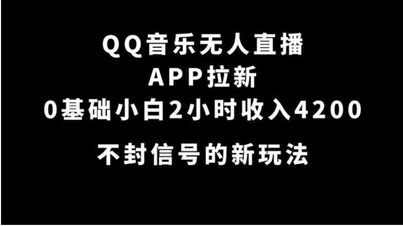 QQ音乐无人直播APP拉新,0基础小白2小时收入4200 不封号新玩法(附500G素材)