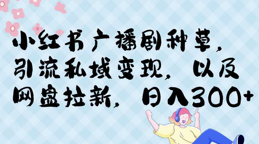 小红书广播剧种草,引流私域网盘拉新,或售卖合集变现