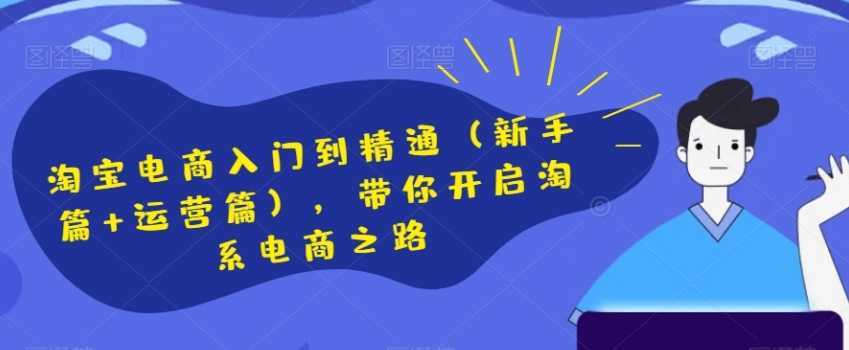 淘宝电商入门到精通,带你开启淘系电商之路