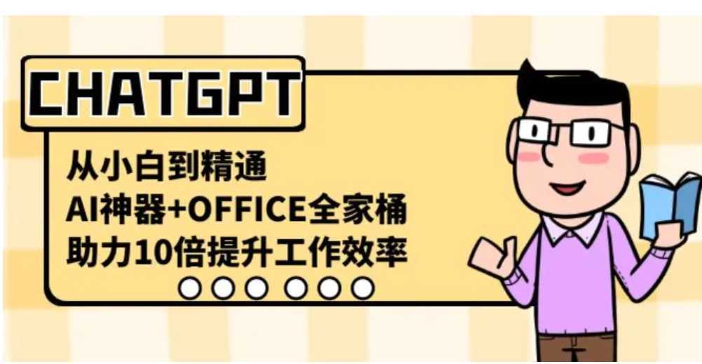 CHATGPT-从小白到精通,AI神器+OFFICE全家桶,助力10倍提升工作效率
