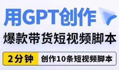 用GPT创作爆款带货短视频脚本,2分钟创作10条短视频脚本