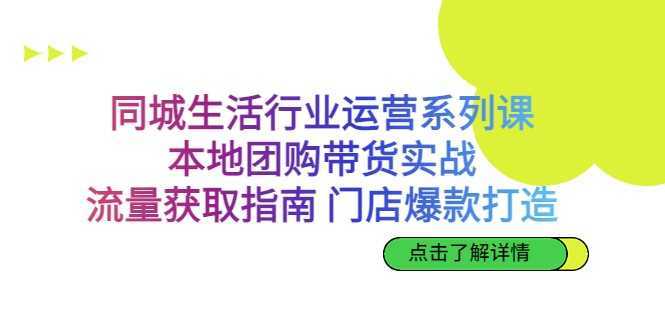 同城生活行业运营系列课:本地团购带货实战,流量获取指南 门店爆款打造
