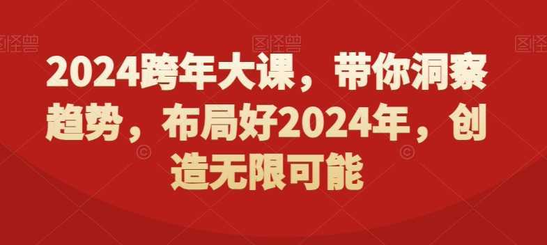 2024跨年大课,带你洞察趋势,布局好2024年,创造无限可能