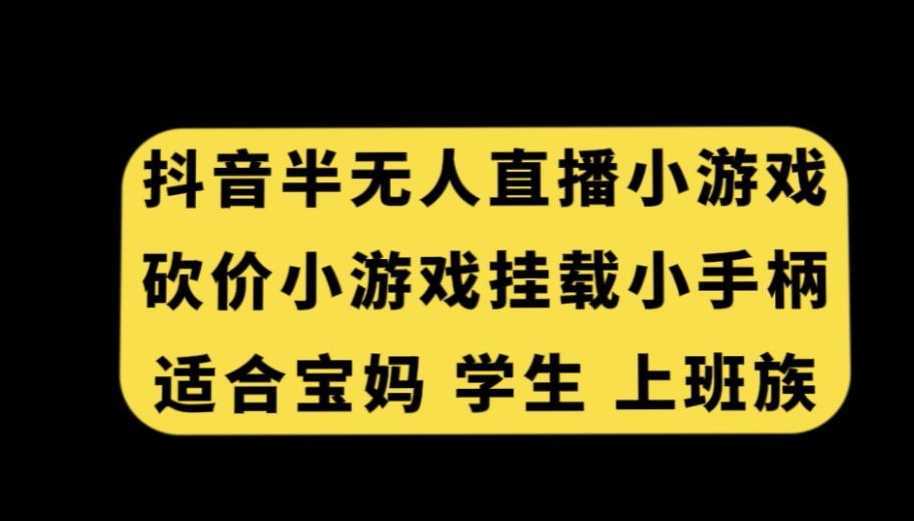 抖音半无人直播砍价小游戏,挂载游戏小手柄,适合宝妈学生上班族【揭秘】