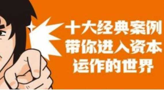 资本运作课程,并购、借壳、资本运作,十大经典案例带你真正进入资本运作的世界