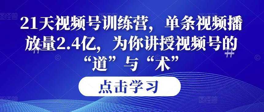第14期21天视频号训练营,单条视频播放量2.4亿,为你讲授视频号的“道”与“术”!