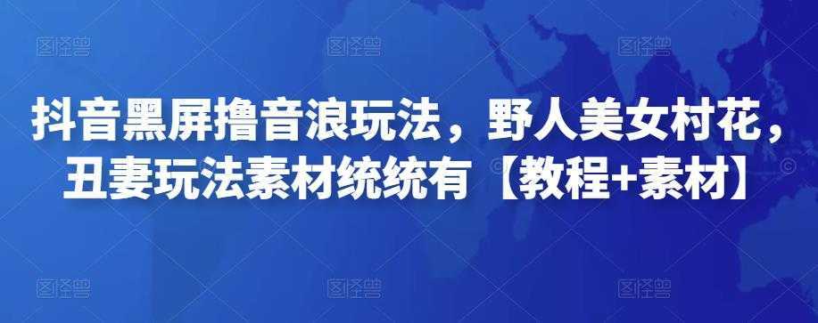 抖音黑屏撸音浪玩法,野人美女村花,丑妻玩法素材统统有【教程+素材】