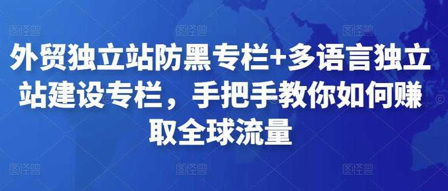 外贸独立站防黑专栏+多语言独立站建设专栏,手把手教你如何赚取全球流量