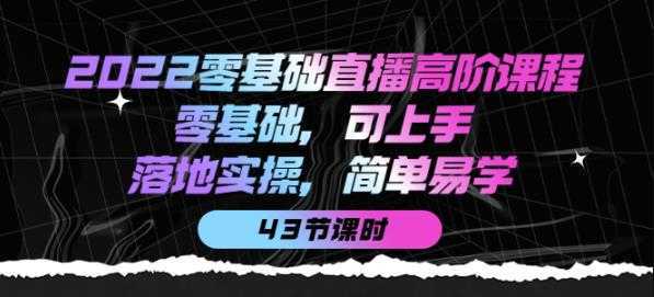 2022零基础直播高阶课程:零基础,可上手,落地实操,简单易学