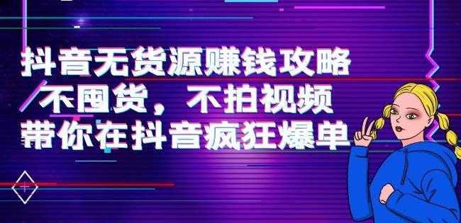 刘Sir.抖音无货源赚钱攻略,不囤货,不拍视频,带你在抖音疯狂爆单