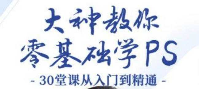 大神教你零基础学PS,30堂课从入门到精通