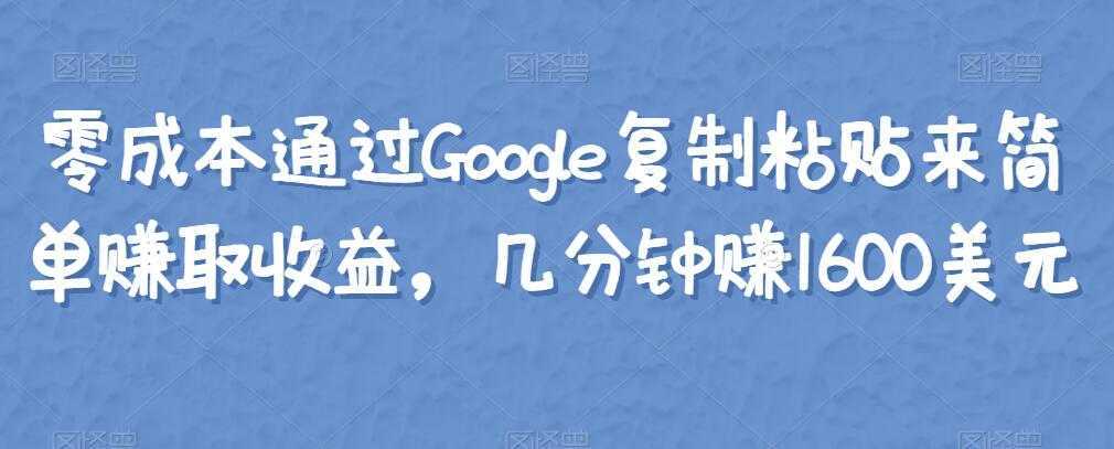 零成本通过Google复制粘贴来简单赚取收益,几分钟赚1600美元