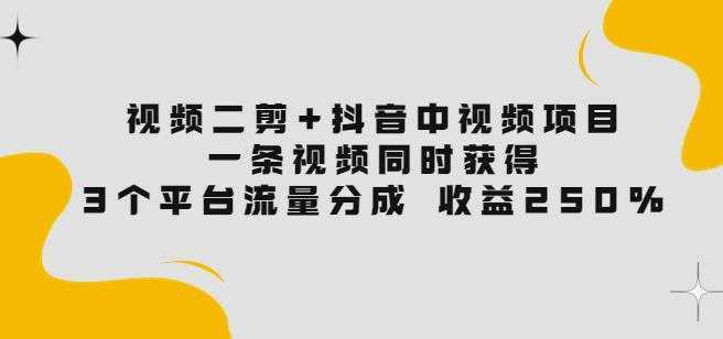视频二剪+抖音中视频项目:一条视频获得3个平台流量分成收益250%价值4980