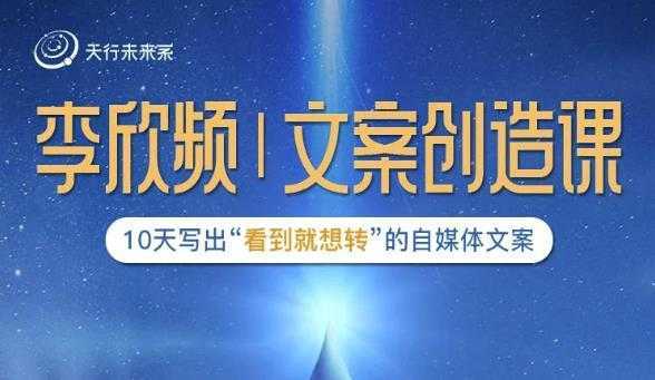 李欣频|文案创造课,0基础可报10天写出“看到就想转”的自媒体文案
