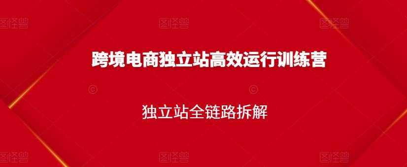 跨境电商独立站高效运行训练营,独立站全链路拆解