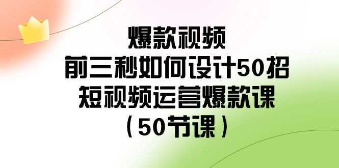 爆款视频前三秒如何设计50招:短视频运营爆款课