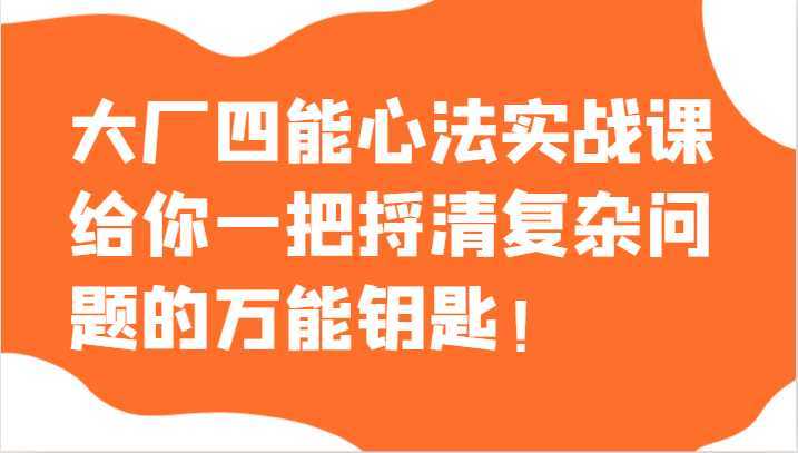 大厂四能心法实战课,给你一把捋清复杂问题的万能钥匙!