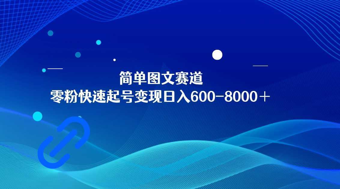 简单图文赛道,零粉快速起号变现日600-8000+,可放大矩阵操作