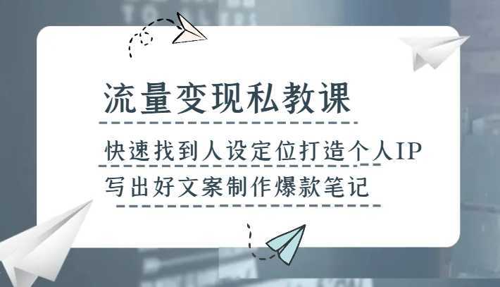 流量变现私教课,快速找到人设定位打造个人IP,写出好文案制作爆款笔记