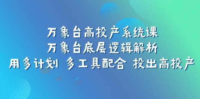 万象台高投产系统课:万象台底层逻辑解析 用多计划 多工具配合 投出高投产