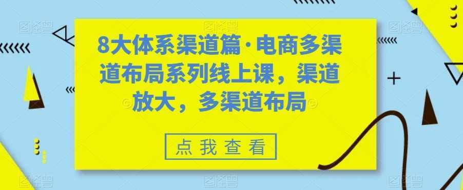 八大体系渠道篇·电商多渠道布局系列线上课,渠道放大,多渠道布局