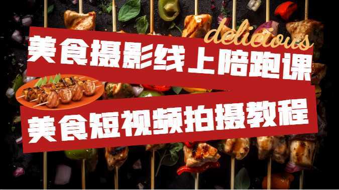 美食摄影线上陪跑课,美食短视频拍摄教程