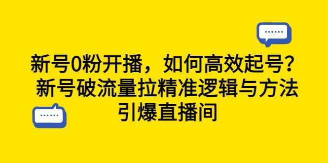 新号0粉开播,如何高效起号?新号破流量拉精准逻辑与方法,引爆直播间