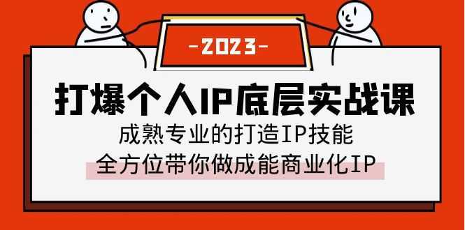 打爆·个人IP底层实战课,成熟专业的打造IP技能 全方位带你做成能商业化IP