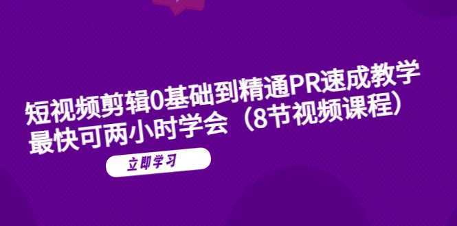 短视频剪辑0基础到精通PR速成教学:最快可两小时学会