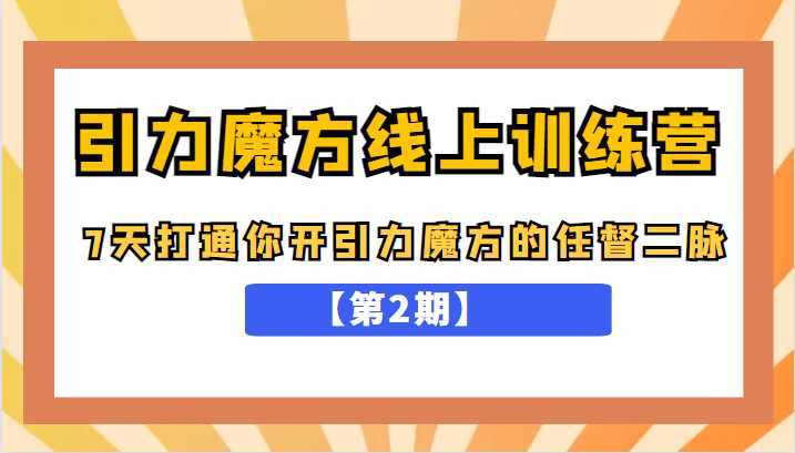 引力魔方线上训练营【第2期】,7天打通你开引力魔方的任督二脉,五月新课