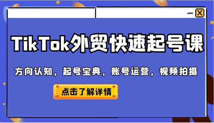TikTok外贸从0到1快速起号课,方向认知,起号宝典,账号运营,视频拍摄