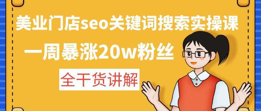 美业门店seo关键词搜索实操课:一周暴涨20w粉丝,全干货讲解