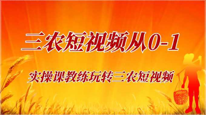 《三农短视频从0-1》30节实操课教练玩转三农短视频