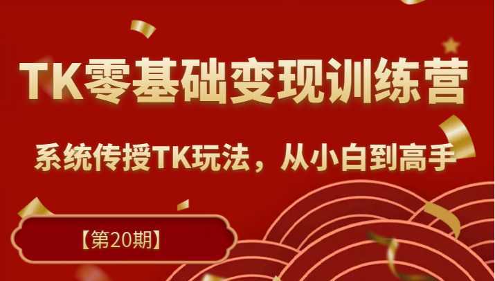 TK零基础变现训练营【第20期】2023升级版,系统传授TK玩法,从小白到高手