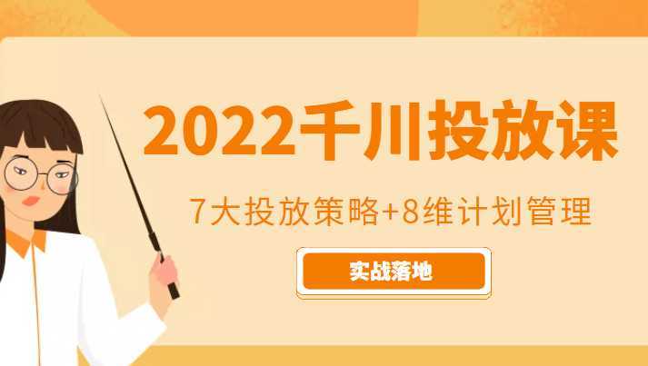 2022千川投放7大投放策略+8维计划管理,实战落地课程