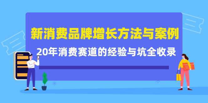 新消费品牌增长方法与案例精华课:20年消费赛道的经验与坑全收录