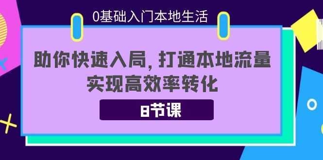 0基础入门本地生活:助你快速入局,8节课带你打通本地流量,实现高效率转化