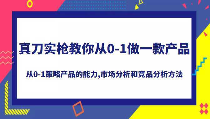 真刀实枪教你做一款产品,系统掌握从0-1策略产品的能力,学习市场分析和竞品分析方法