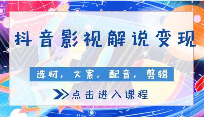 抖音影视解说变现课程, 包含选材,文案,配音,剪辑等