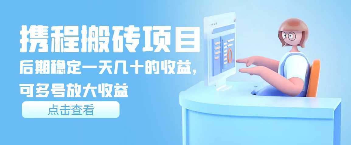 携程搬砖项目,后期稳定一天几十的收益,可多号放大收益