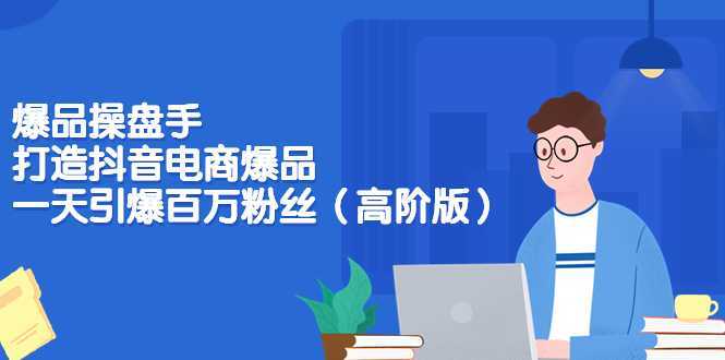 爆品操盘手-打造抖音电商爆品:一天引爆百万粉丝