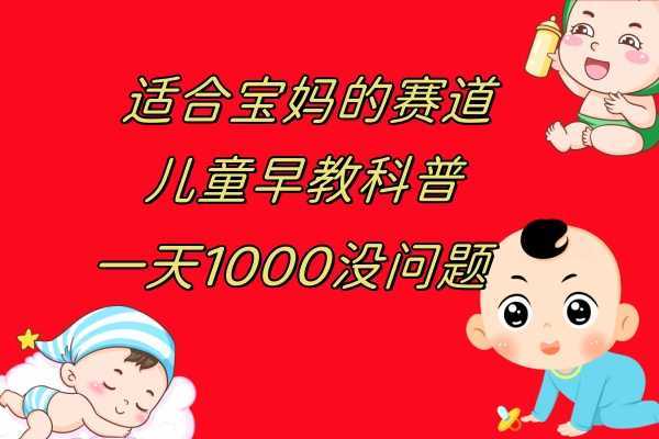儿童早教科普,一单29.9–49.9,一天1000问题不大