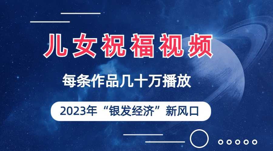 儿女祝福视频彻底爆火,一条作品几十万播放,2023年一定要抓住的新风口