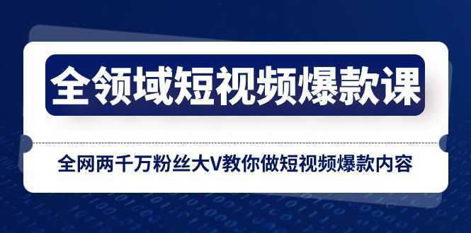 全领域 短视频爆款课,全网两千万粉丝大V教你做短视频爆款内容